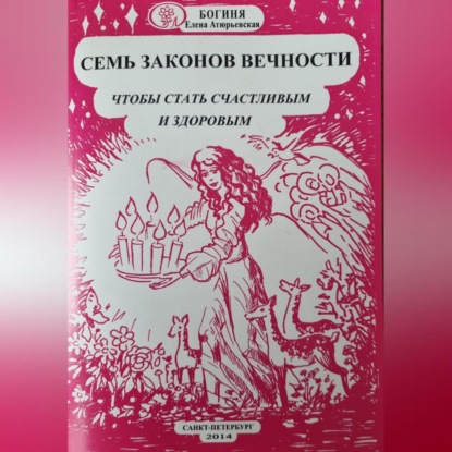 Семь законов Вечности, чтобы стать счастливым и здоровым (Богиня Елена Атюрьевская)