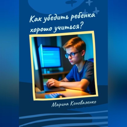 Как убедить ребенка хорошо учиться? (Марина Юрьевна Коноваленко)