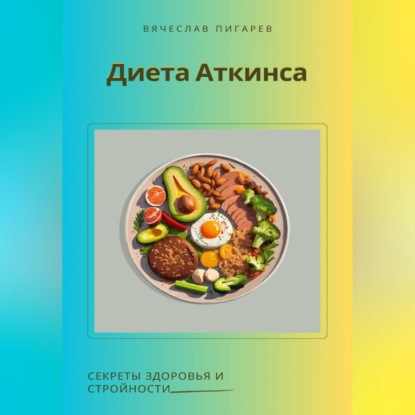 Диета Аткинса. Секреты здоровья и стройности (Вячеслав Пигарев)