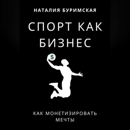 Спорт как бизнес. Как монетизировать мечты (Наталия Сергеевна Буримская)
