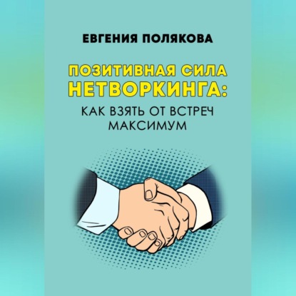 Позитивная сила нетворкинга: как взять от встреч максимум (Евгения Валерьевна Полякова)