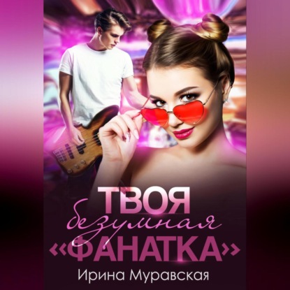 Твоя безумная «фанатка» (Ирина Муравская)