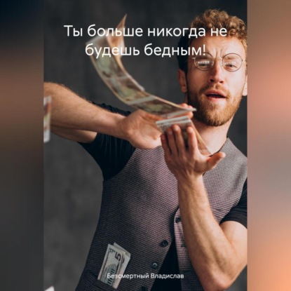Ты больше никогда не будешь бедным! (Владислав Безсмертный)