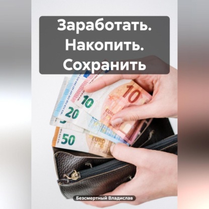 Заработать. Накопить. Сохранить (Владислав Безсмертный)