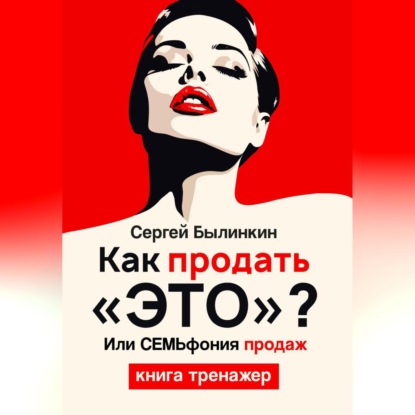 Как продать «это», или СемЬфония продаж (Сергей Андреевич Былинкин)