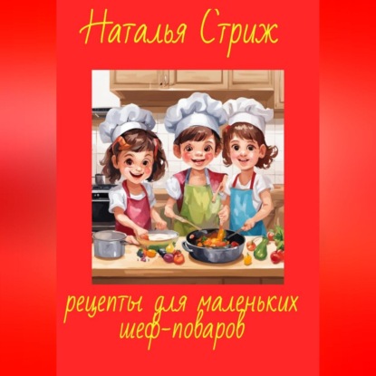 Рецепты для маленьких шеф-поваров (Наталья Стриж)