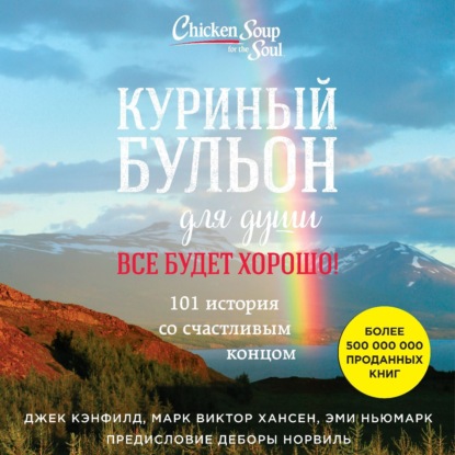 Куриный бульон для души. Все будет хорошо! 101 история со счастливым концом (Джек Кэнфилд)