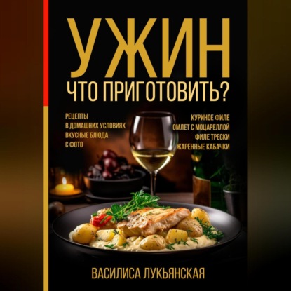 Ужин. Что приготовить? Рецепты в домашних условиях. Вкусные блюда с фото. Куриное филе. Омлет с моцареллой. Филе трески. Жаренные кабачки (Василиса Лукьянская)