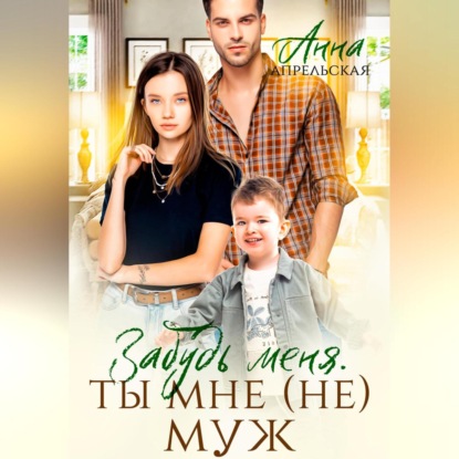 Забудь меня. Ты мне (не) муж (Анна Апрельская)
