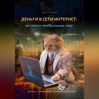 Деньги в сети интернет: 30 самых прибыльных ниш (Ирина Никулина)