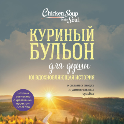 Куриный бульон для души: 101 вдохновляющая история о сильных людях и удивительных судьбах (Эми Ньюмарк)