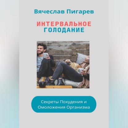 Интервальное Голодание: Секреты Похудения и Омоложения Организма (Вячеслав Пигарев)