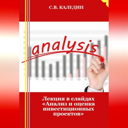 Лекция в слайдах «Анализ и оценка инвестиционных проектов» (Сергей Каледин)