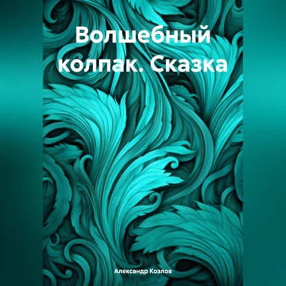Волшебный колпак. Сказка (Александр Николаевич Козлов)