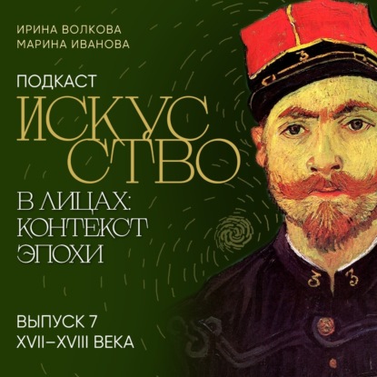Подкаст «Искусство в лицах: контекст эпохи». Выпуск 7. XVII-XVIII века (Ирина Волкова)
