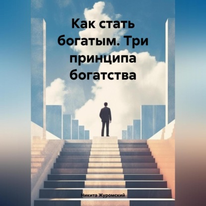 Как стать богатым. Три принципа богатства (Никита Журомский)