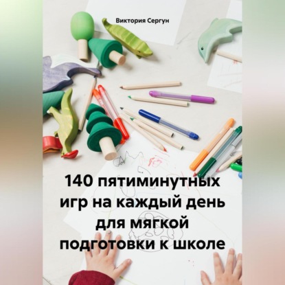 140 пятиминутных игр на каждый день для мягкой подготовки к школе (Виктория Сергун)