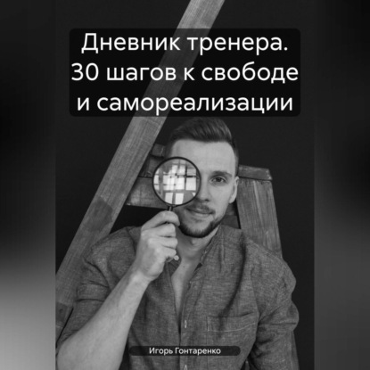 Дневник тренера. 30 шагов к свободе и самореализации (Игорь Александрович Гонтаренко)