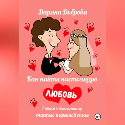Как найти настоящую любовь. 7 шагов к бесконечному счастью и крепкой семье (Даряна Доброва)