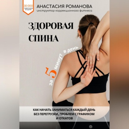 Здоровая спина за 5 минут в день. Как начать заниматься каждый день без перегрузки, проблем с графиком и откатов (Анастасия Романова)