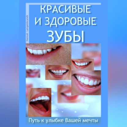 Красивые и здоровые зубы. Путь к улыбке Вашей мечты (Ханна Лангенбрандт)