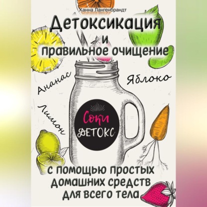Детоксикация и правильное очищение с помощью простых домашних средств для всего тела (Ханна Лангенбрандт)