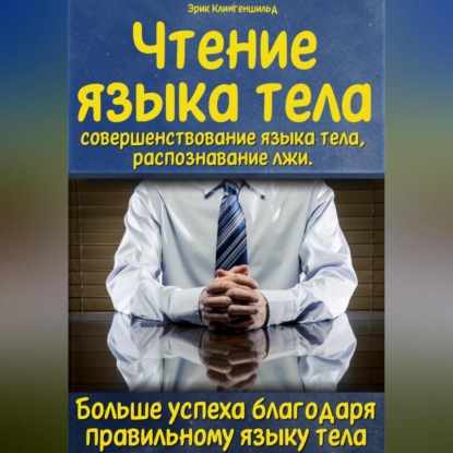 Чтение языка тела, совершенствование языка тела, распознавание лжи. Больше успеха благодаря правильному языку тела (Эрик Клингеншильд)