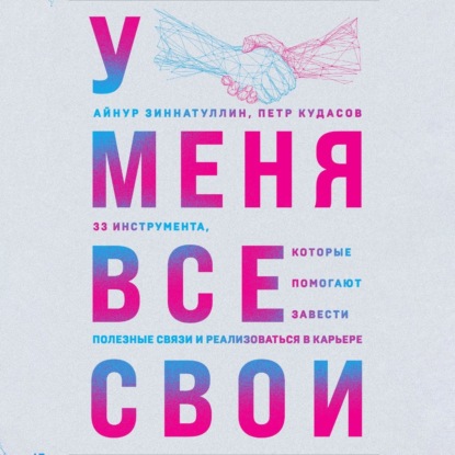 У меня все свои. 33 инструмента, которые помогают завести полезные связи и реализоваться в карьере (Айнур Зиннатуллин)