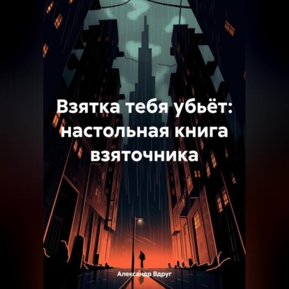 Взятка тебя убьёт: настольная книга взяточника (Александр Вдруг)