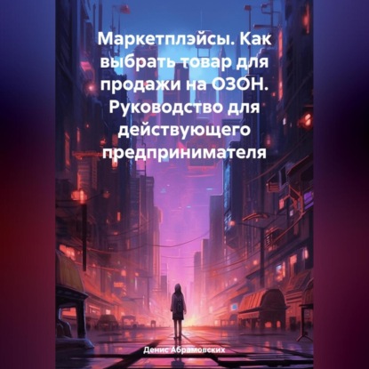 Маркетплэйсы. Как выбрать товар для продажи на ОЗОН. Руководство для действующего предпринимателя (Денис Юрьевич Абрамовских)