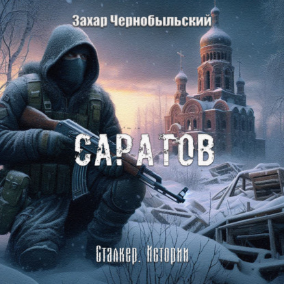 Сталкер. Истории. Саратов (Захар Чернобыльский)