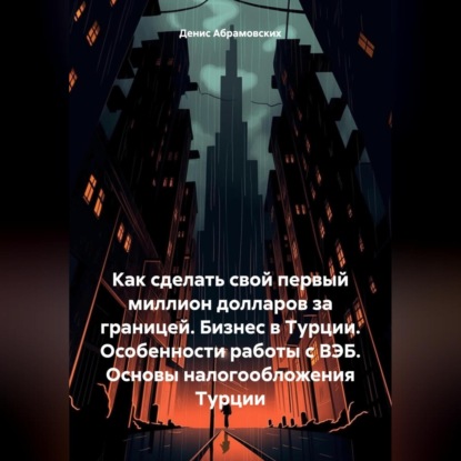 Как сделать свой первый миллион долларов за границей. Бизнес в Турции. Особенности работы с ВЭБ. Основы налогообложения Турции (Денис Юрьевич Абрамовских)