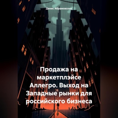 Продажа на маркетплэйсе Аллегро. Выход на Западные рынки для российского бизнеса (Денис Юрьевич Абрамовских)