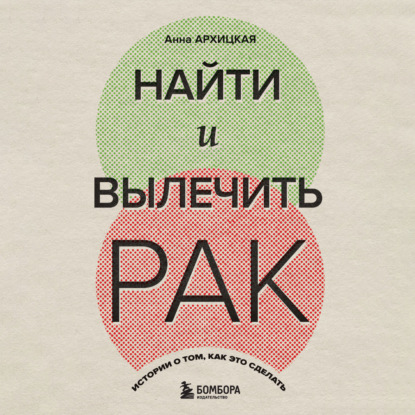Найти и вылечить рак. Истории о том, как это сделать (Анна Архицкая)
