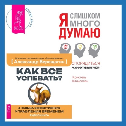Как все успевать? 4 навыка эффективного управления временем + Я слишком много думаю. Как распорядиться своим сверхэффективным умом (Кристель Петиколлен)