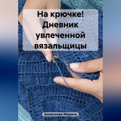 На крючке! Дневник увлеченной вязальщицы (Марина Анненкова)