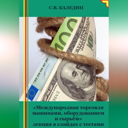 Международная торговля машинами, оборудованием и сырьём. Лекция в слайдах с тестами (Сергей Каледин)