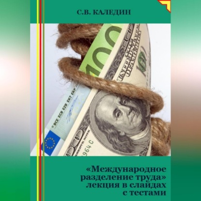 Международное разделение труда. Лекция в слайдах с тестами (Сергей Каледин)