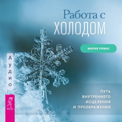Работа с холодом. Путь внутреннего исцеления и преображения (Мария Ромас)