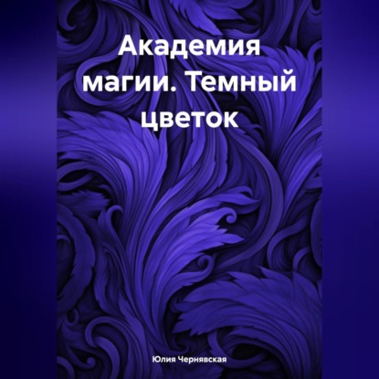 Академия магии. Темный цветок (Юлия Вячеславовна Чернявская)