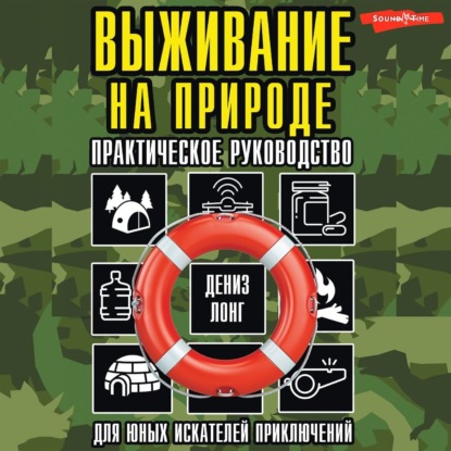 Выживание на природе. Практическое руководство для юных искателей приключений (Дениз Лонг)