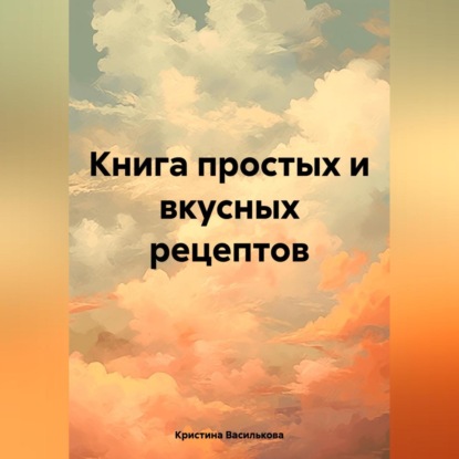 Книга простых и вкусных рецептов (Кристина Василькова)