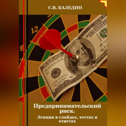 Предпринимательский риск. Лекция в слайдах, тестах о ответах (Сергей Каледин)