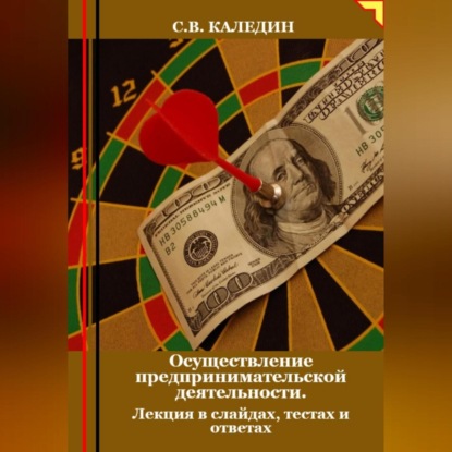 Осуществление предпринимательской деятельности. Лекция в слайдах, тестах о ответах (Сергей Каледин)