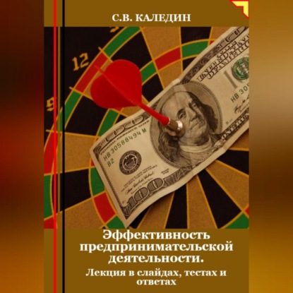 Эффективность предпринимательской деятельности. Лекция в слайдах, тестах и ответах (Сергей Каледин)