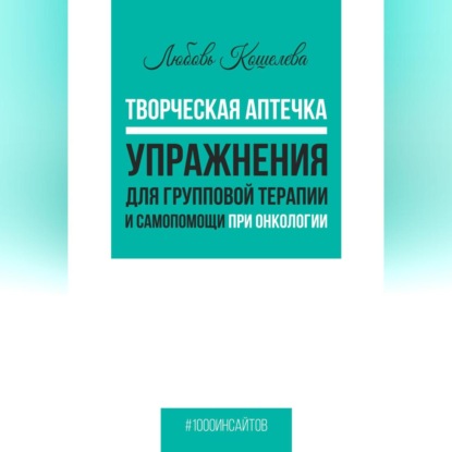 Творческая аптечка. Упражнения для групповой терапии и самопомощи при онкологии (Любовь Васильевна Кошелева)
