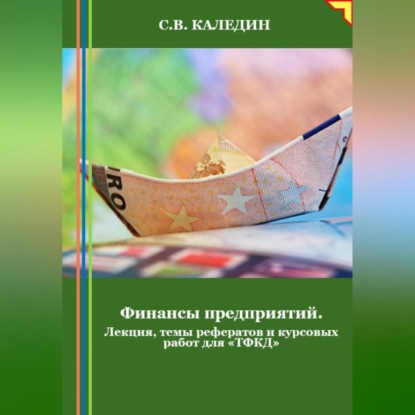 Финансы предприятий. Лекция, темы рефератов и курсовых работ для «ТФКД» (Сергей Каледин)