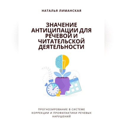 Значение антиципации для речевой и читательской деятельности. Прогнозирование в системе коррекции и профилактики речевых нарушений (Наталья Лиманская)