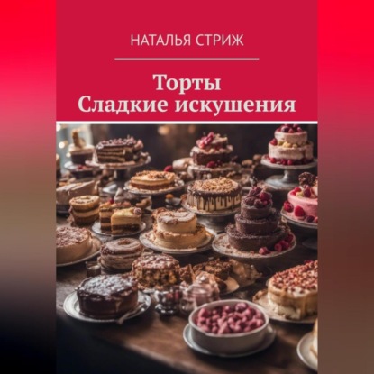 Торты: Сладкие искушения (Наталья Стриж)