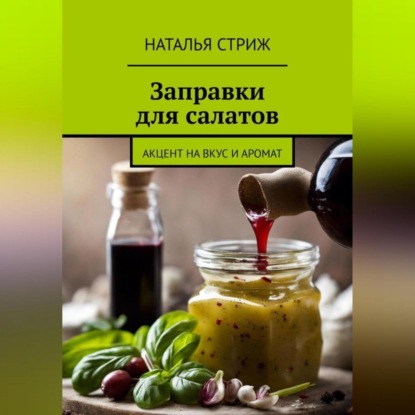 Заправка для салатов: акцент на вкус и аромат (Наталья Стриж)